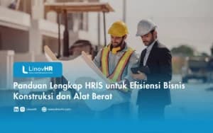 Panduan Lengkap HRIS untuk Efisiensi Bisnis Konstruksi dan Alat Berat